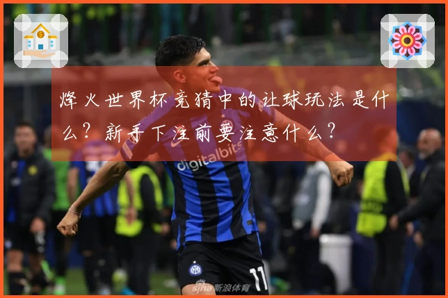 烽火世界杯竞猜中的让球玩法是什么？新手下注前要注意什么？