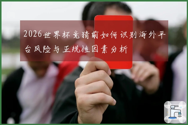 2026世界杯竞猜前如何识别海外平台风险与正规性因素分析