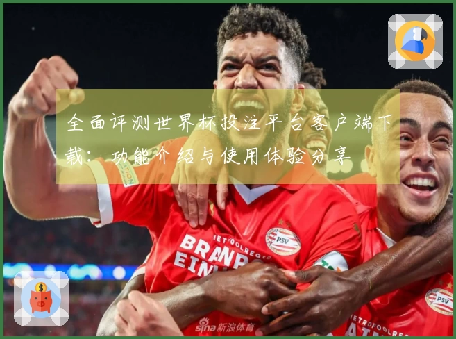 全面评测世界杯投注平台客户端下载：功能介绍与使用体验分享