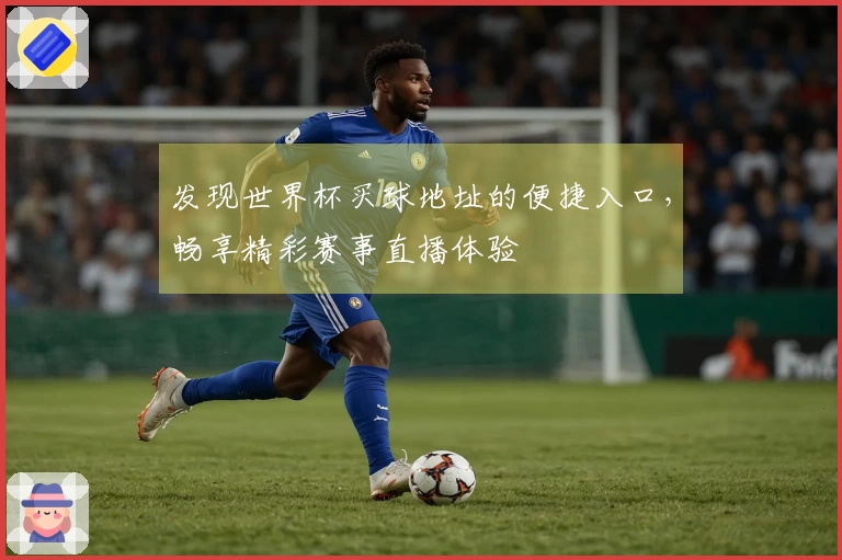 发现世界杯买球地址的便捷入口，畅享精彩赛事直播体验