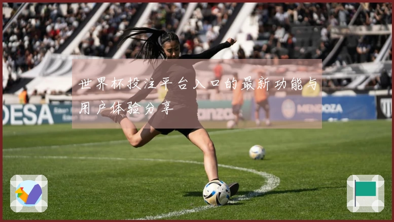 世界杯投注平台入口的最新功能与用户体验分享