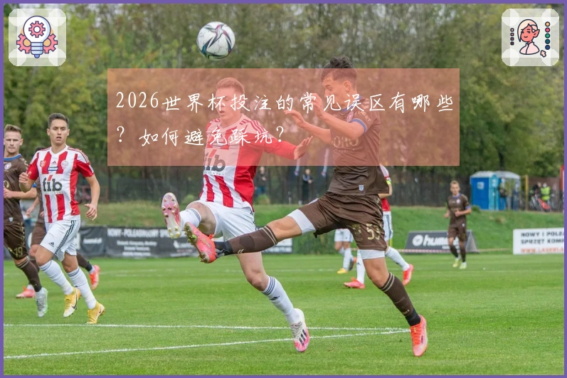 2026世界杯投注的常见误区有哪些？如何避免踩坑？