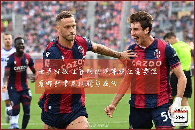 世界杯投注官网的滚球投注需要注意哪些常见问题与技巧