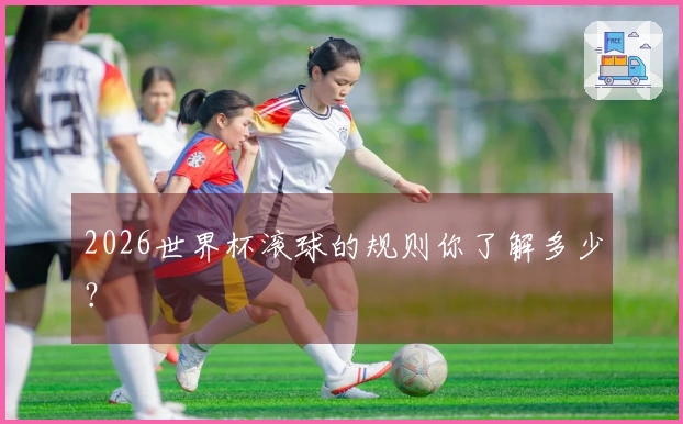 2026世界杯滚球的规则你了解多少？