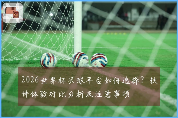 2026世界杯买球平台如何选择？软件体验对比分析及注意事项