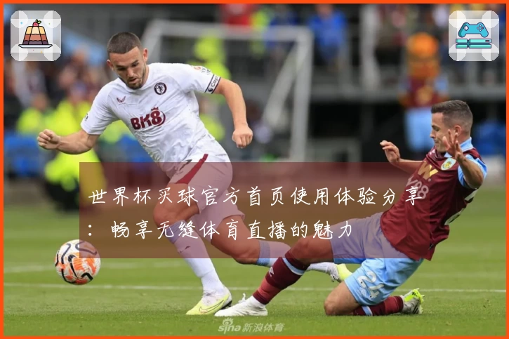 世界杯买球官方首页使用体验分享：畅享无缝体育直播的魅力