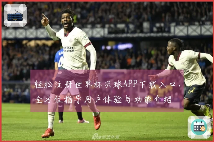 轻松注册世界杯买球APP下载入口，全方位指导用户体验与功能介绍