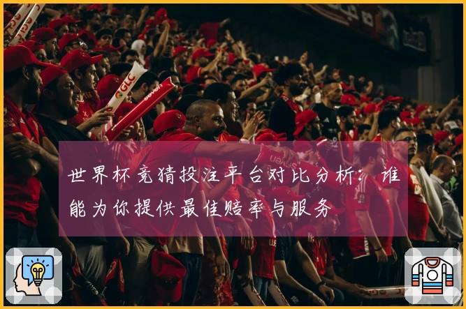 世界杯竞猜投注平台对比分析：谁能为你提供最佳赔率与服务