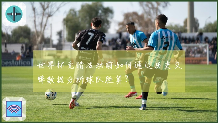 世界杯竞猜活动前如何通过历史交锋数据分析球队胜算？