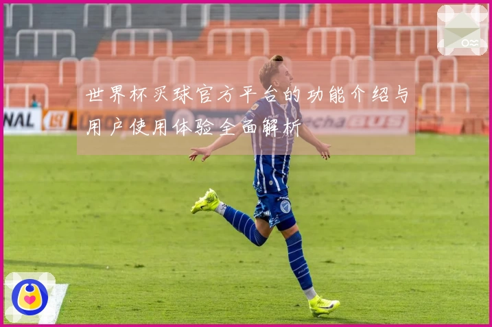 世界杯买球官方平台的功能介绍与用户使用体验全面解析