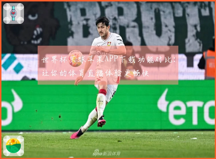世界杯买球苹果APP下载功能对比：让你的体育直播体验更畅快