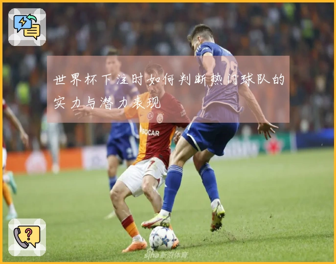 世界杯下注时如何判断热门球队的实力与潜力表现
